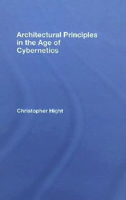 Architectural Principles in the Age of Cybernetics (English, Christopher Hight)