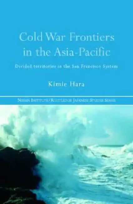 Cold War Frontiers in the Asia-Pacific (English, Kimie Hara)