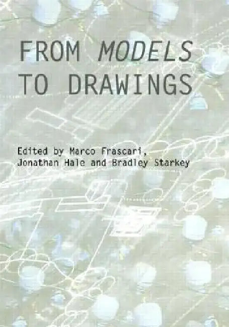 From Models to Drawings (English, Marco Frascari | Jonathan Hale | Bradley Starkey)