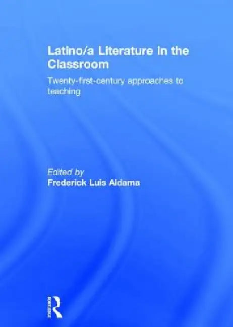 Latino/A Literature in the Classroom (English, Frederick Luis Aldama)