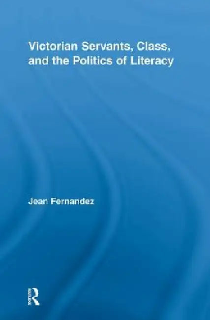 Victorian Servants, Class, And The Politics Of Literacy (English, Jean Fernandez)