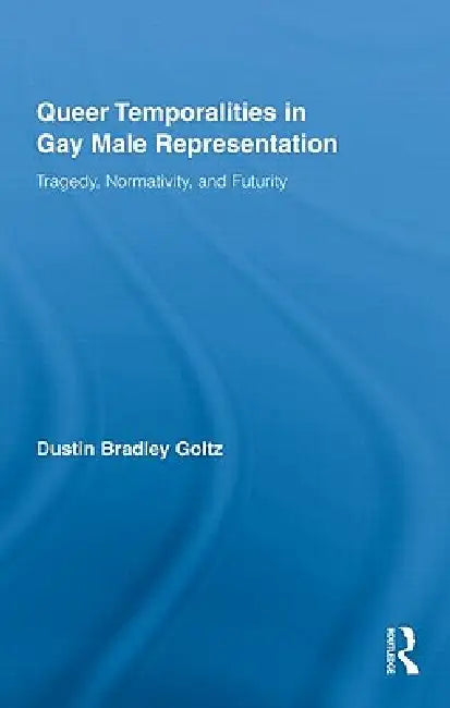 Queer Temporalities in Gay Male Representation (English, Dustin Bradley Goltz)