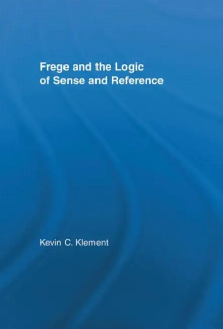 Frege and the Logic of Sense and Reference (English, Kevin C. Klement)