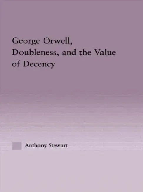 George Orwell, Doubleness, and the Value of Decency (English, Anthony Stewart)