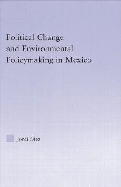 Political Change and Environmental Policymaking in Mexico (English, Jordi Diez)