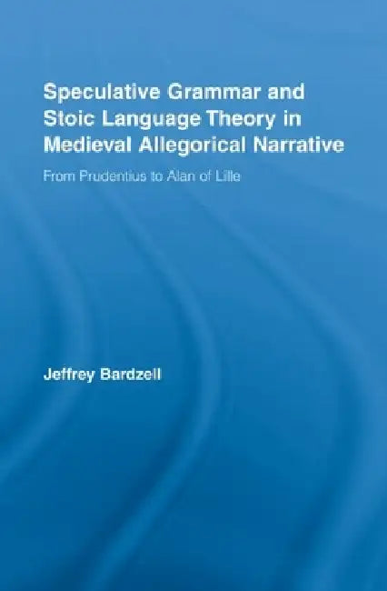 Speculative Grammar and Stoic Language Theory in Medieval Allegorical Narrative (English, Jeffrey Bardzell)