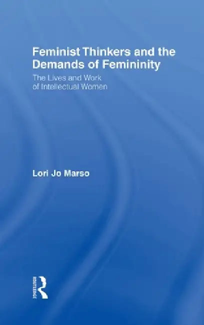 Feminist Thinkers and the Demands of Femininity (English, Lori Jo Marso)