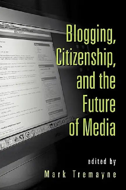 Blogging, Citizenship, and the Future of Media (English, Mark Tremayne)