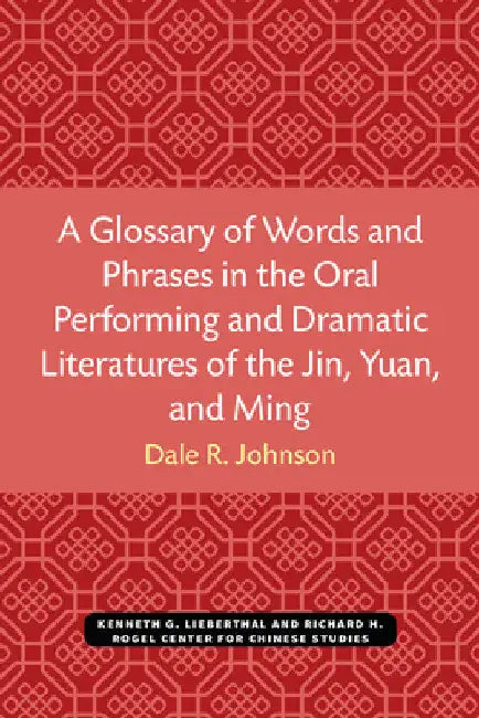 A Glossary of Words and Phrases in the Oral Performing and Dramatic Literatures of the Jin, Yuan, an (English, Dale Johnson)