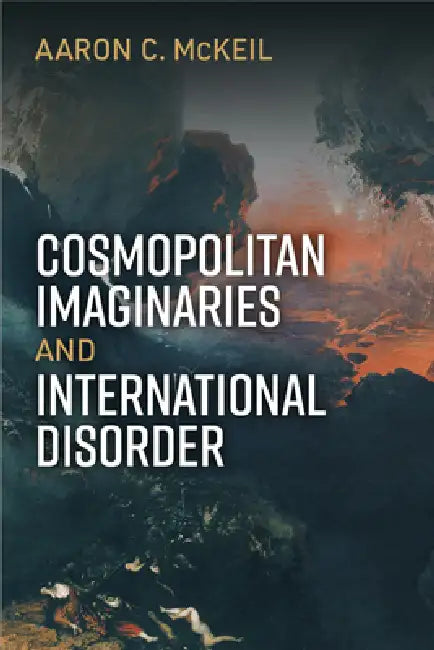 Cosmopolitan Imaginaries and International Disorder (English, Aaron C. McKeil)