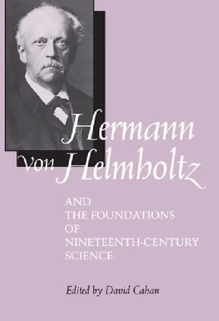 Hermann Von Helmholtz and the Foundations of Nineteenth-Century Science (English, David Cahan)