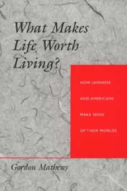 What Makes Life Worth Living? How Japanese and Americans Make Sense of Their Worlds (English, Gordon Mathews)