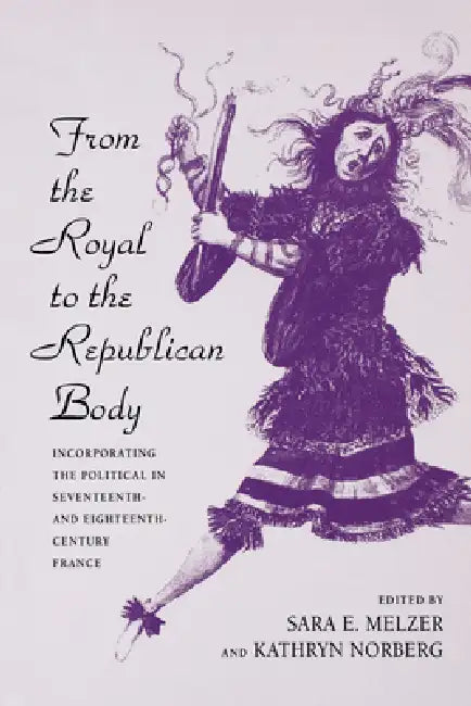 From the Royal to the Republican Body (English, Sara E. Melzer | Kathryn Norberg)