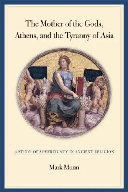 The Mother of the Gods, Athens, and the Tyranny of Asia (English, Mark H. Munn)
