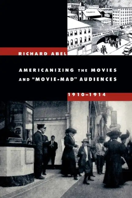 Americanizing the Movies and Movie-Mad Audiences, 1910-1914 (English, Richard Abel)