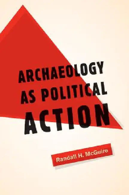 Archaeology as Political Action (English, Randall H. McGuire)