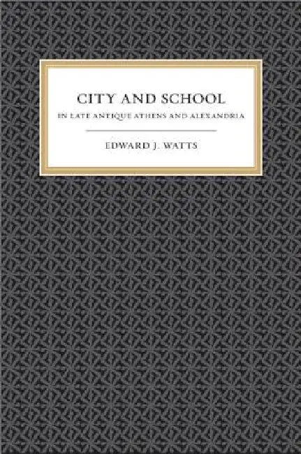 City and School in Late Antique Athens and Alexandria (English, Edward J. Watts)