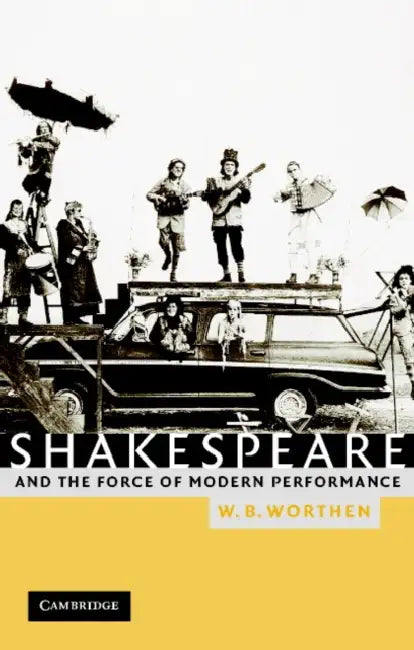 Shakespeare and the Force of Modern Performance (English, William B. Worthen | W. B. Worthen)