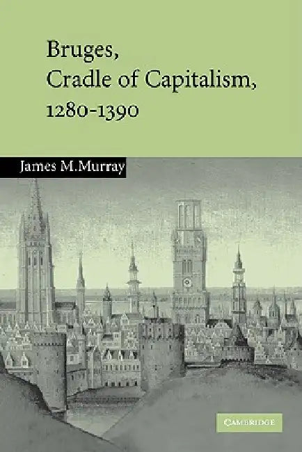 Bruges, Cradle of Capitalism, 1280 1390 (English, James M. Murray)