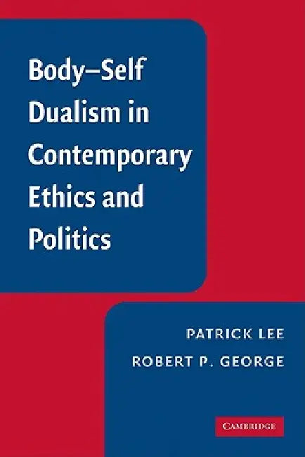 Body-Self Dualism in Contemporary Ethics and Politics (English, Patrick Lee | Robert P. George)
