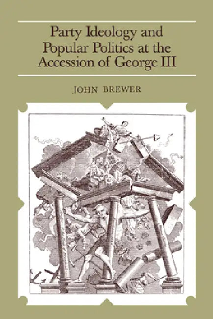Party Ideology and Popular Politics at the Accession of George III (English, John Brewer)
