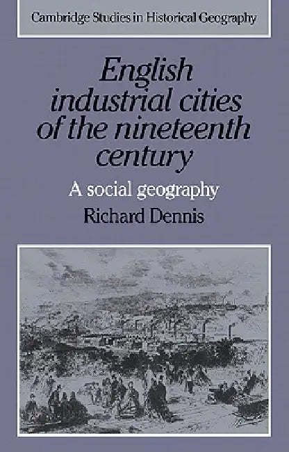 English Industrial Cities of the Nineteenth Century (English, Richard Dennis | Alan R. H. Baker | Richard Dennis)