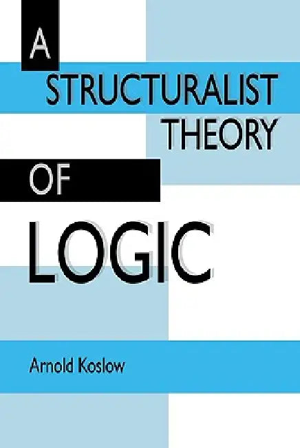A Structuralist Theory of Logic (English, Arnold Koslow)
