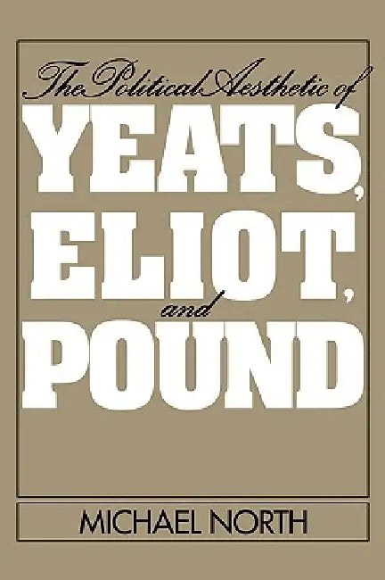 The Political Aesthetic of Yeats, Eliot, and Pound (English, Michael North | North Michael)