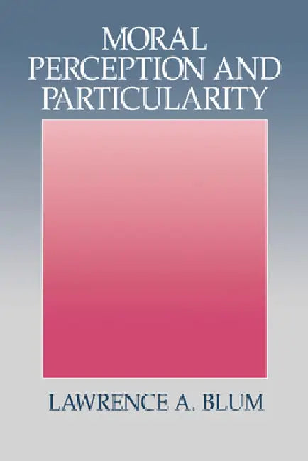 Moral Perception and Particularity (English, Lawrence A. Blum)