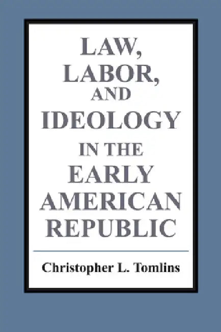 Law, Labor, and Ideology in the Early American Republic (English, Christopher Tomlins)