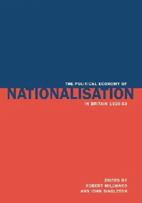 The Political Economy of Nationalisation in Britain, 1920 1950 (English, Robert E. Millward | John Singleton)