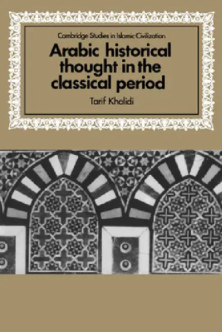 Arabic Historical Thought in the Classical Period (English, Tarif Khalidi | David Morgan)