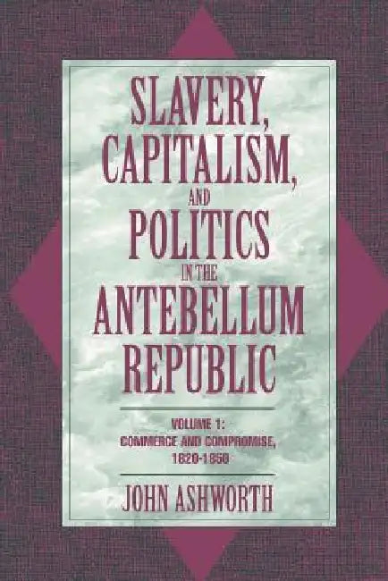 Slavery, Capitalism, and Politics in the Antebellum Republic (English, John Ashworth | Ashworth John)