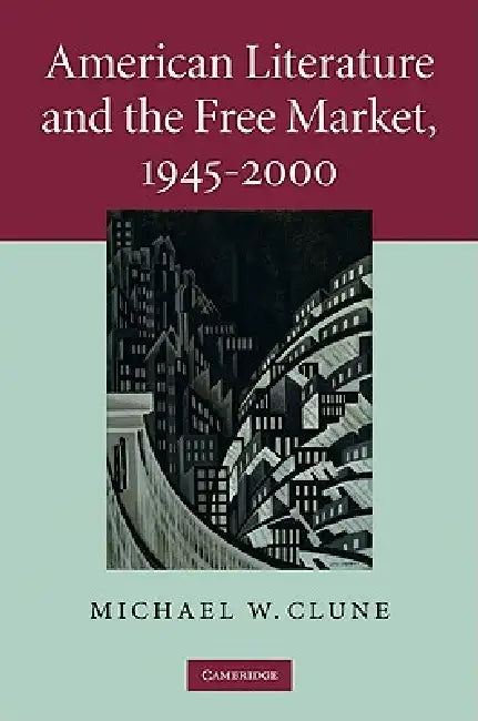 American Literature and the Free Market, 1945-2000 (English, Michael W. Clune)