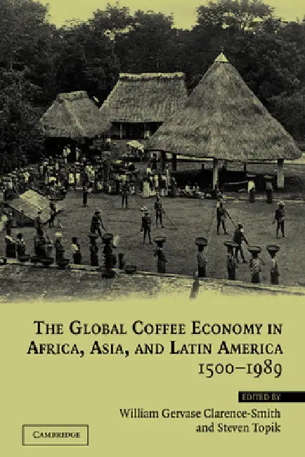 The Global Coffee Economy in Africa, Asia, and Latin America, 1500 1989 (English, Steven Topik | William Clarence-Smith | William Gervase Clarence-Smith)