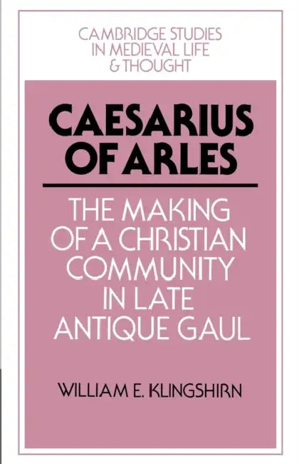 Caesarius of Arles (English, William E. Klingshirn | Rosamond McKitterick | Christine Carpenter)