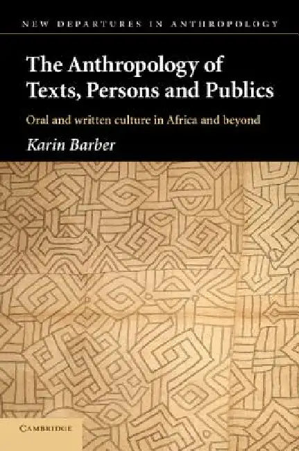 The Anthropology of Texts, Persons and Publics (English, Karin Barber)