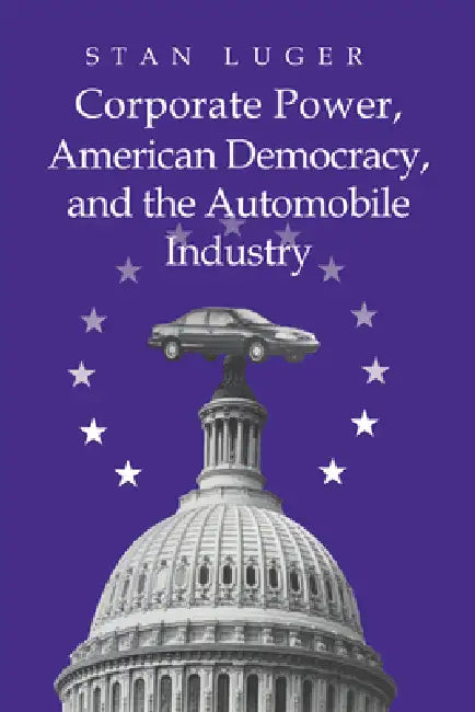 Corporate Power, American Democracy, and the Automobile Industry (English, Stan Luger)
