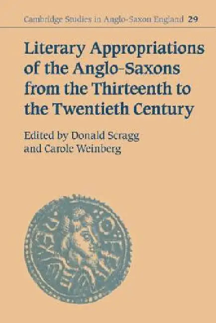 Literary Appropriations of the Anglo-Saxons from the Thirteenth to the Twentieth Century (English, Don Scragg | Carole Weinberg | Donald Scragg)