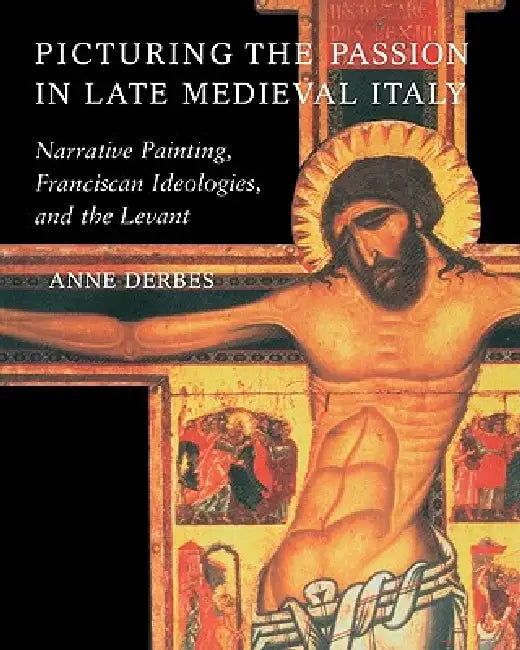 Picturing the Passion in Late Medieval Italy (English, Anne Derbes)