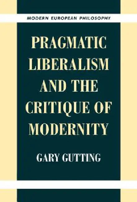 Pragmatic Liberalism and the Critique of Modernity (English, Gary Gutting)