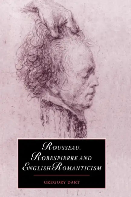 Rousseau, Robespierre and English Romanticism (English, Gregory Dart | Dart Gregory)