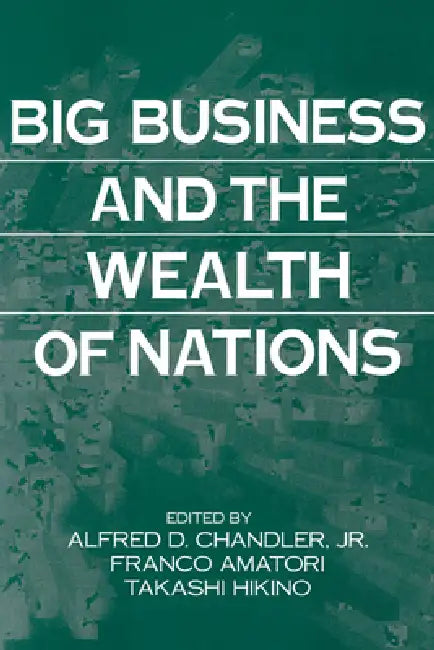 Big Business and the Wealth of Nations (English, Jr. Chandler Alfred DuPont | Takashi Hikino | Franco Amatori)