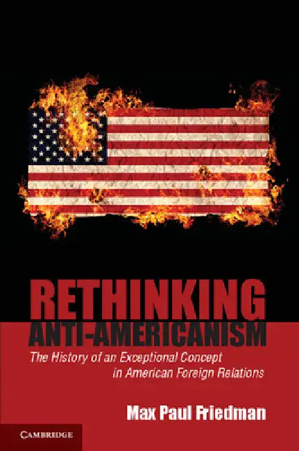 Rethinking Anti-Americanism (English, Max Paul Friedman)