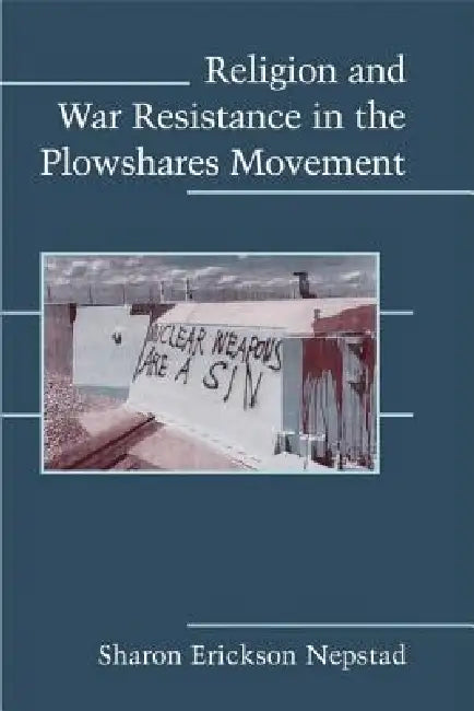 Religion and War Resistance in the Plowshares Movement (English, Sharon Erickson Nepstad)