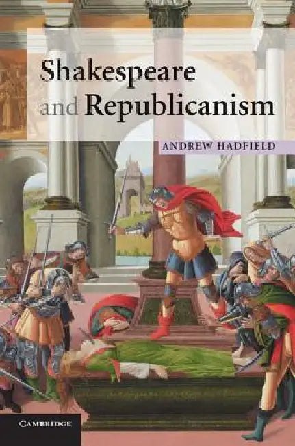 Shakespeare and Republicanism (English, Andrew Hadfield)