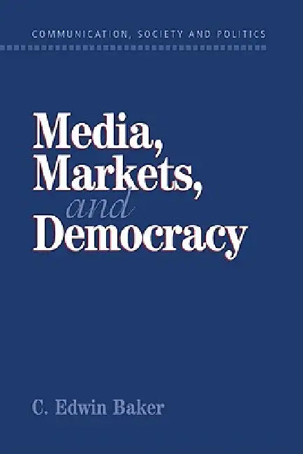 Media, Markets, and Democracy (English, C. Edwin Baker | W. Lance Bennett | Robert M. Entman)