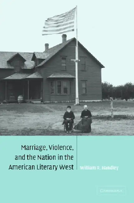 Marriage, Violence and the Nation in the American Literary West (English, William R. Handley)