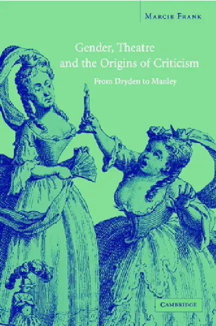 Gender, Theatre, and the Origins of Criticism (English, Marcie Frank)