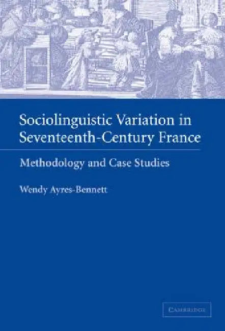 Sociolinguistic Variation in Seventeenth-Century France (English, Wendy Ayres-Bennett)